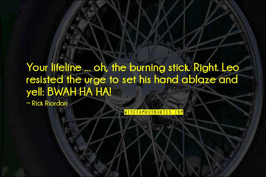 Gurder Quotes By Rick Riordan: Your lifeline ... oh, the burning stick. Right.