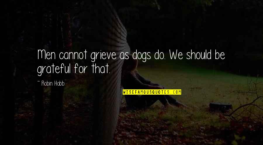 Gurdins Quotes By Robin Hobb: Men cannot grieve as dogs do. We should