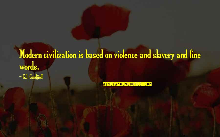 Gurdjieff Quotes By G.I. Gurdjieff: Modern civilization is based on violence and slavery