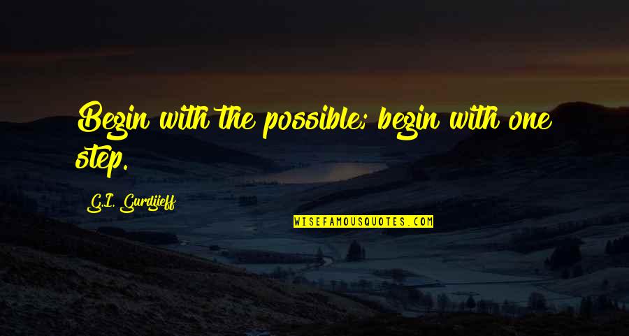 Gurdjieff Quotes By G.I. Gurdjieff: Begin with the possible; begin with one step.