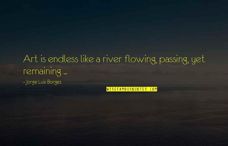 Gurdy The Dinosaur Quotes By Jorge Luis Borges: Art is endless like a river flowing, passing, Gurdy The Dinosaur Quotes By Jorge Luis Borges: Art is endless like a river flowing, passing,