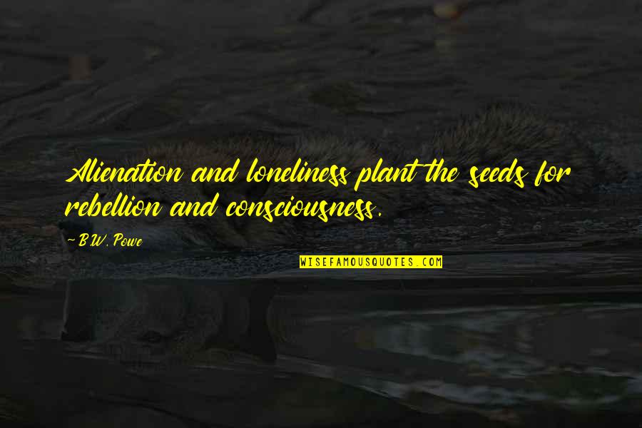 Gureckas Quotes By B.W. Powe: Alienation and loneliness plant the seeds for rebellion