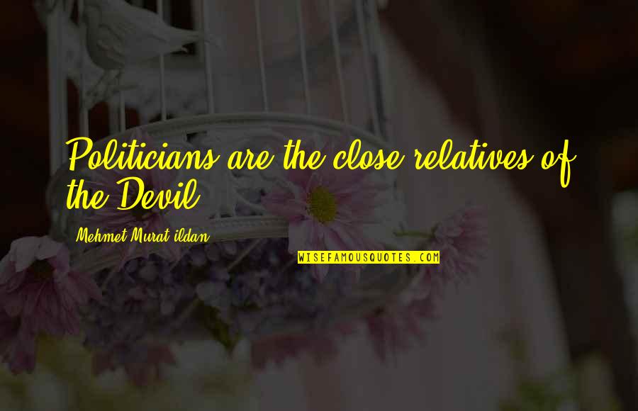 Gurgullima Quotes By Mehmet Murat Ildan: Politicians are the close relatives of the Devil. Gurgullima Quotes By Mehmet Murat Ildan: Politicians are the close relatives of the Devil.