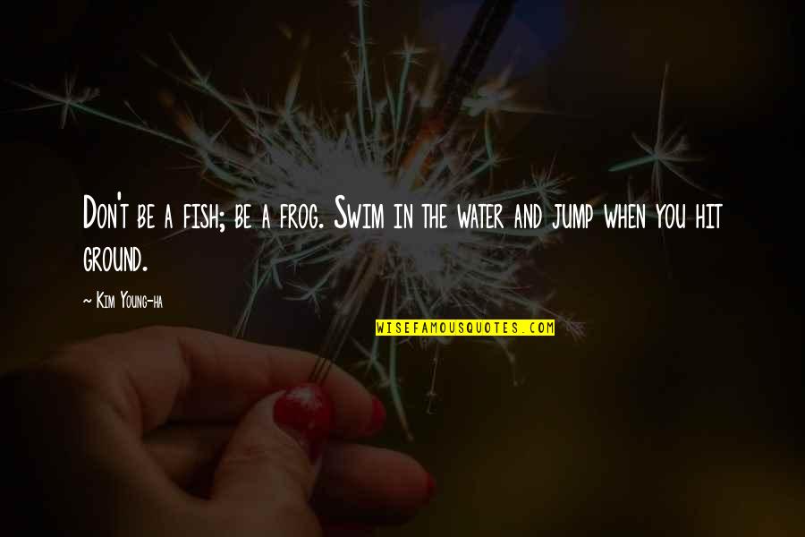 Gurilem Quotes By Kim Young-ha: Don't be a fish; be a frog. Swim