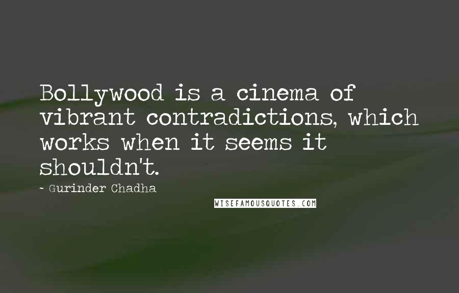 Gurinder Chadha quotes: Bollywood is a cinema of vibrant contradictions, which works when it seems it shouldn't.