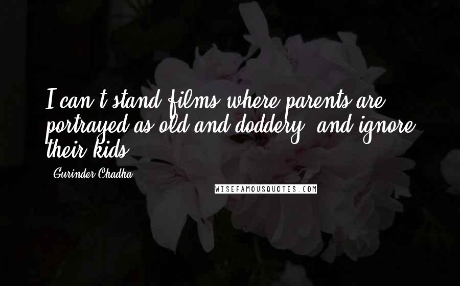 Gurinder Chadha quotes: I can't stand films where parents are portrayed as old and doddery, and ignore their kids.