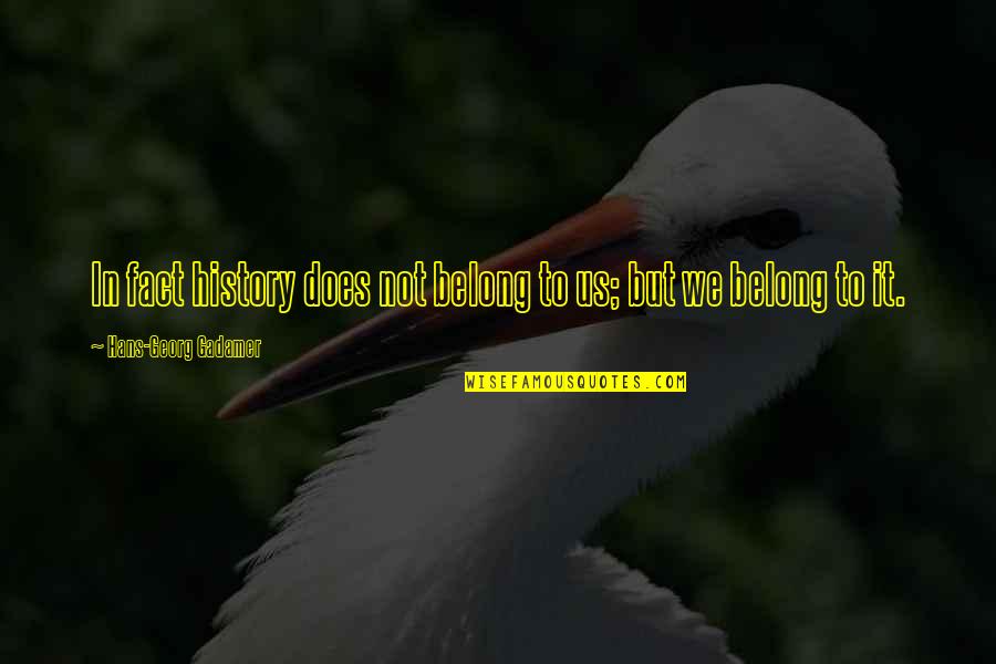 Gurinder Dhillon Quotes By Hans-Georg Gadamer: In fact history does not belong to us; Gurinder Dhillon Quotes By Hans-Georg Gadamer: In fact history does not belong to us;