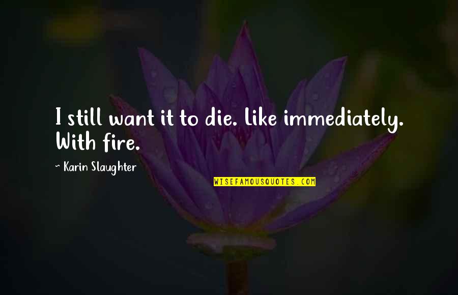 Gurinder Dhillon Quotes By Karin Slaughter: I still want it to die. Like immediately. Gurinder Dhillon Quotes By Karin Slaughter: I still want it to die. Like immediately.