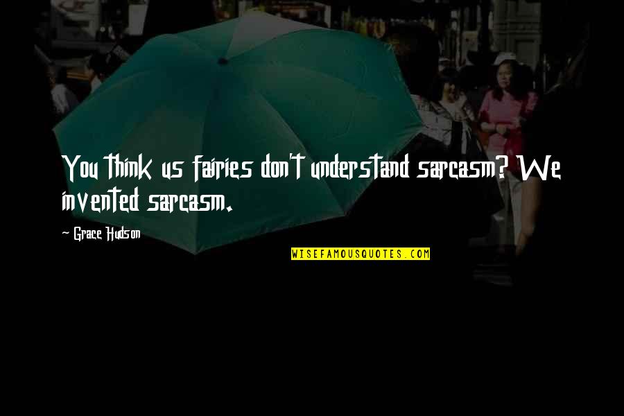 Gurinder Quotes By Grace Hudson: You think us fairies don't understand sarcasm? We