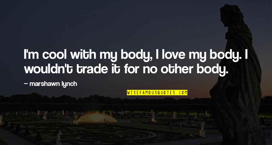 Gurion Godzilla Quotes By Marshawn Lynch: I'm cool with my body, I love my