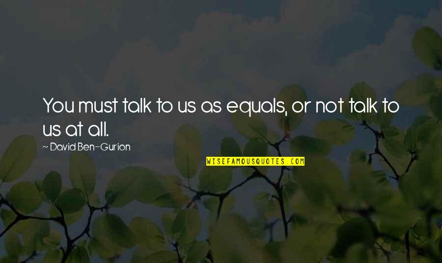 Gurion Quotes By David Ben-Gurion: You must talk to us as equals, or