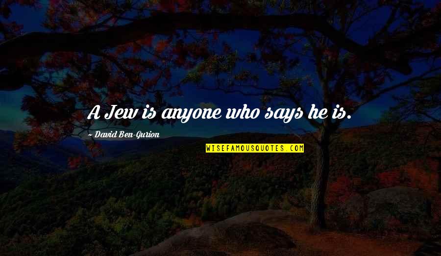 Gurion Quotes By David Ben-Gurion: A Jew is anyone who says he is. Gurion Quotes By David Ben-Gurion: A Jew is anyone who says he is.