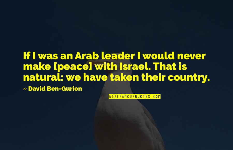 Gurion Quotes By David Ben-Gurion: If I was an Arab leader I would