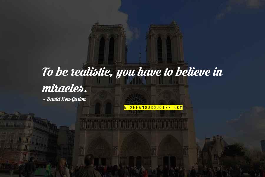 Gurion Quotes By David Ben-Gurion: To be realistic, you have to believe in Gurion Quotes By David Ben-Gurion: To be realistic, you have to believe in
