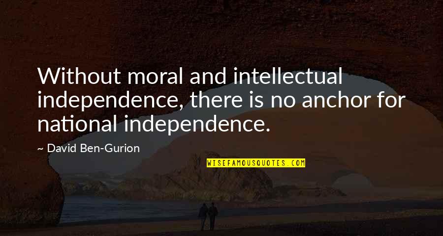 Gurion Quotes By David Ben-Gurion: Without moral and intellectual independence, there is no