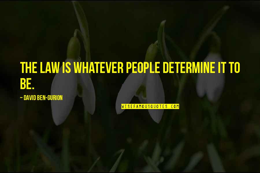 Gurion Quotes By David Ben-Gurion: The law is whatever people determine it to Gurion Quotes By David Ben-Gurion: The law is whatever people determine it to