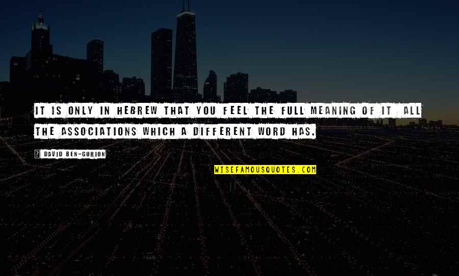 Gurion Quotes By David Ben-Gurion: It is only in Hebrew that you feel Gurion Quotes By David Ben-Gurion: It is only in Hebrew that you feel