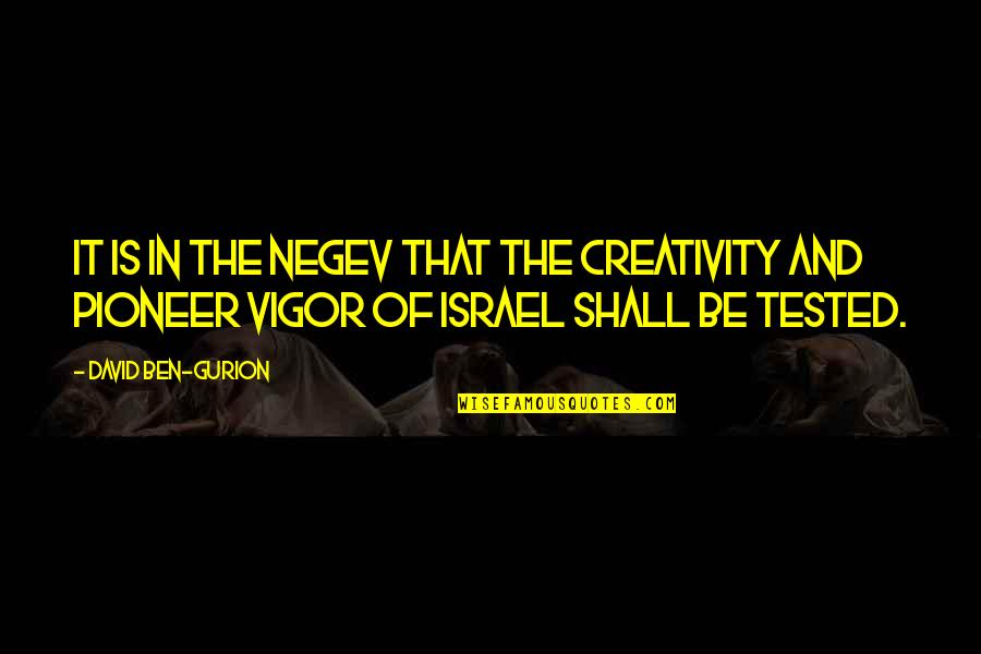 Gurion Quotes By David Ben-Gurion: It is in the Negev that the creativity Gurion Quotes By David Ben-Gurion: It is in the Negev that the creativity