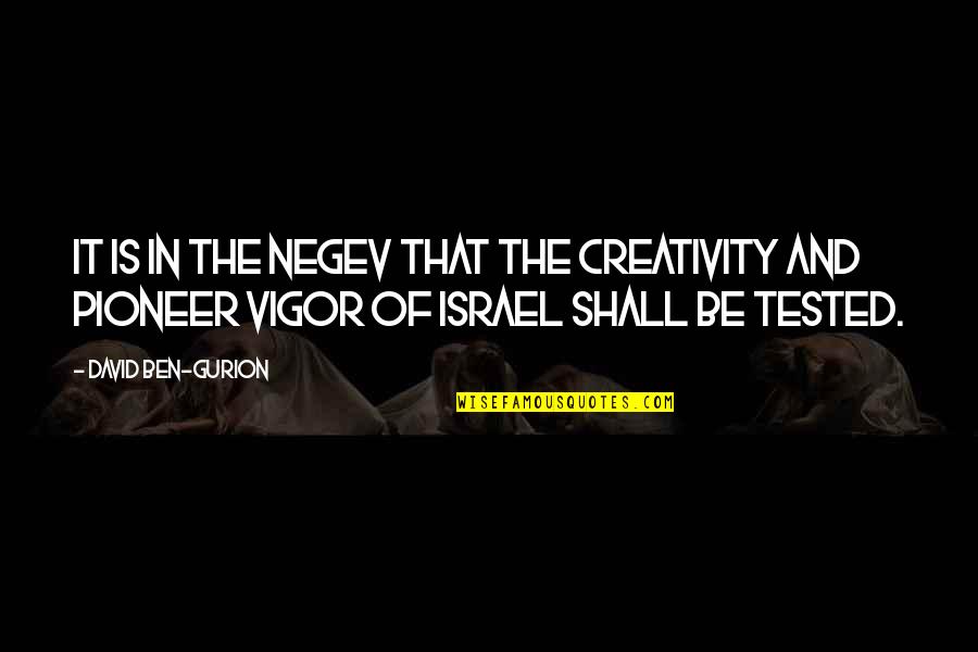 Gurion's Quotes By David Ben-Gurion: It is in the Negev that the creativity