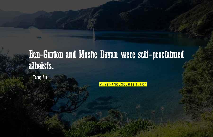 Gurion's Quotes By Tariq Ali: Ben-Gurion and Moshe Dayan were self-proclaimed atheists.