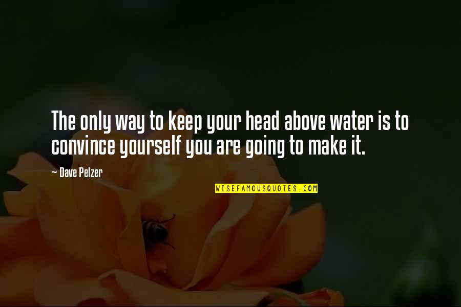 Gurita Raksasa Quotes By Dave Pelzer: The only way to keep your head above Gurita Raksasa Quotes By Dave Pelzer: The only way to keep your head above