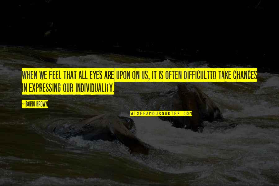 Gurjar Quotes By Bobbi Brown: When we feel that all eyes are upon