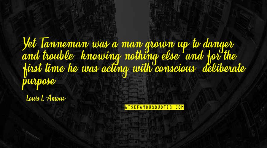 Gurjit Chima Quotes By Louis L'Amour: Yet Tanneman was a man grown up to Gurjit Chima Quotes By Louis L'Amour: Yet Tanneman was a man grown up to