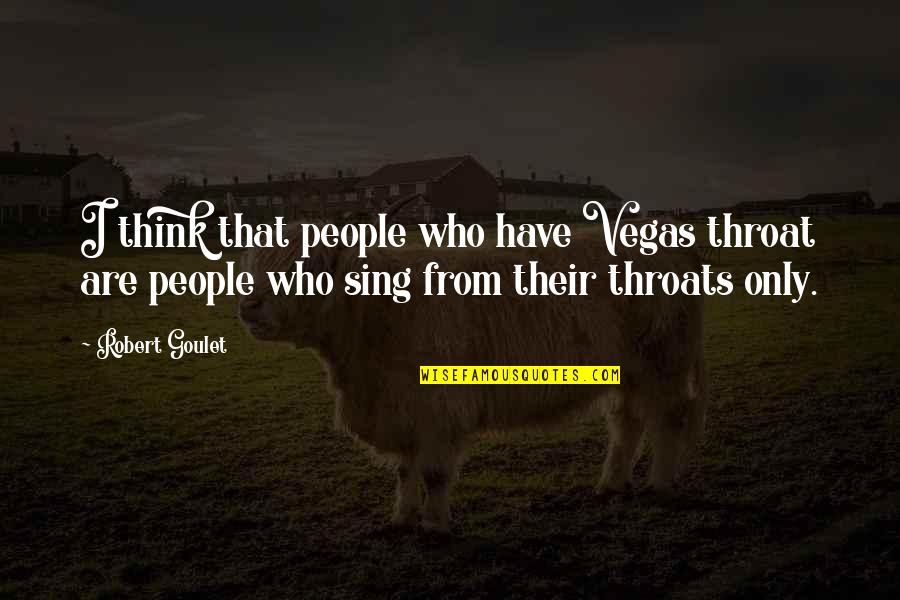 Gurjit Chima Quotes By Robert Goulet: I think that people who have Vegas throat Gurjit Chima Quotes By Robert Goulet: I think that people who have Vegas throat
