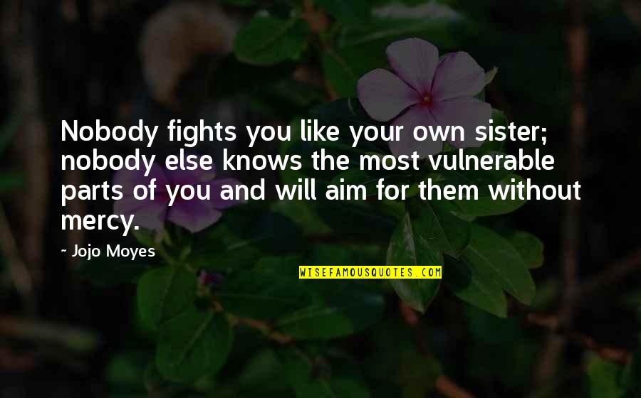 Gurjot Narwal Quotes By Jojo Moyes: Nobody fights you like your own sister; nobody Gurjot Narwal Quotes By Jojo Moyes: Nobody fights you like your own sister; nobody