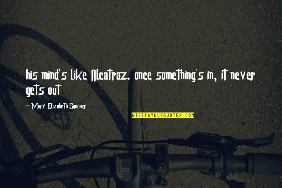 Gurkha Soldiers Quotes By Mary Elizabeth Summer: his mind's like Alcatraz. once something's in, it Gurkha Soldiers Quotes By Mary Elizabeth Summer: his mind's like Alcatraz. once something's in, it