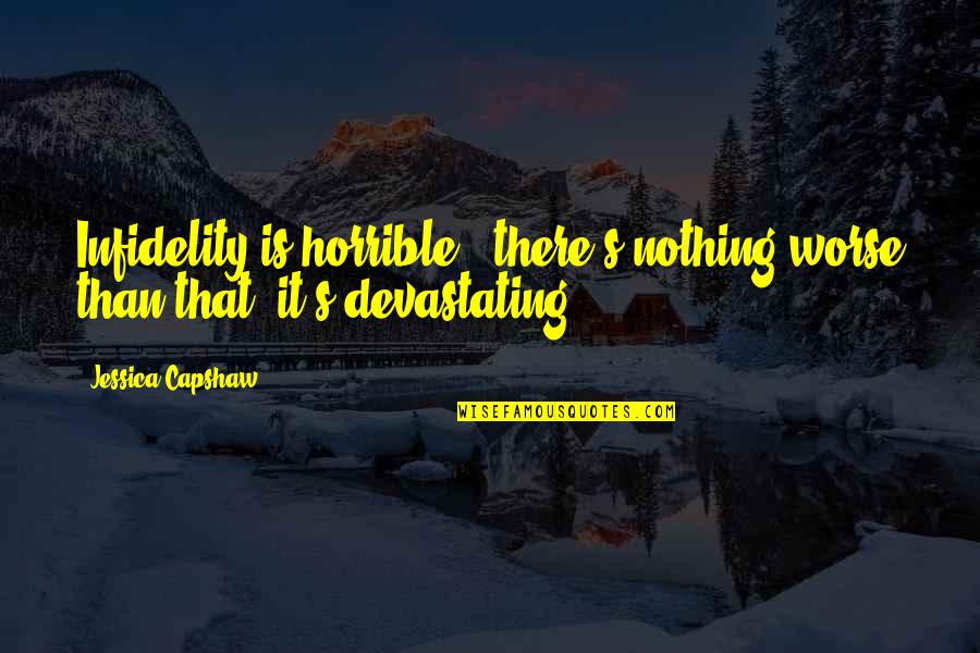Gurkhul Quotes By Jessica Capshaw: Infidelity is horrible - there's nothing worse than