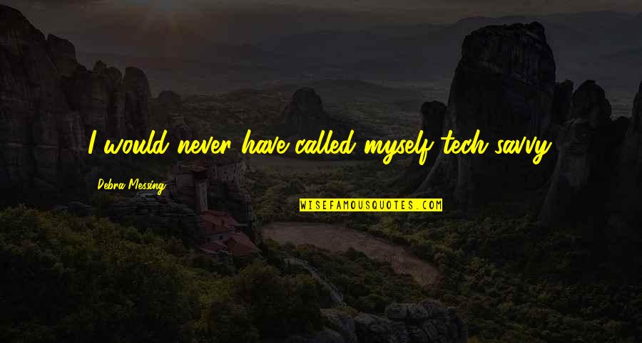 Gurla Za Quotes By Debra Messing: I would never have called myself tech-savvy. Gurla Za Quotes By Debra Messing: I would never have called myself tech-savvy.