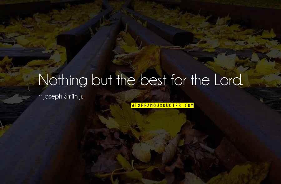Gurlal Bhalwan Quotes By Joseph Smith Jr.: Nothing but the best for the Lord. Gurlal Bhalwan Quotes By Joseph Smith Jr.: Nothing but the best for the Lord.