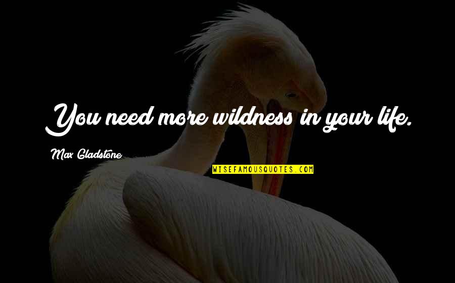 Gurlanin Quotes By Max Gladstone: You need more wildness in your life.