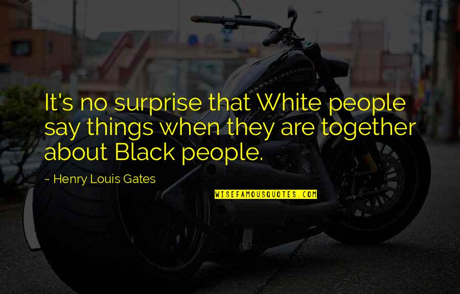 Gurleen Dhanoa Quotes By Henry Louis Gates: It's no surprise that White people say things