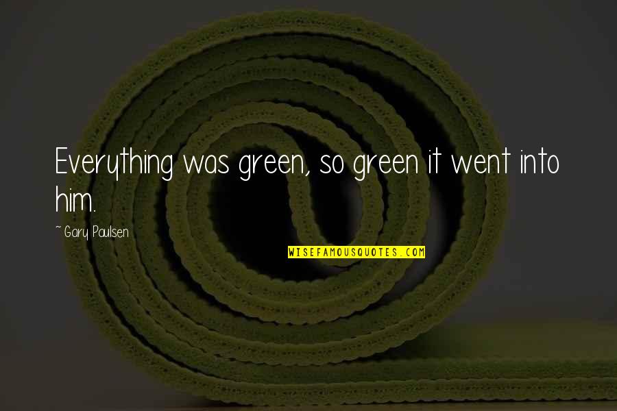 Gurleen Pasricha Quotes By Gary Paulsen: Everything was green, so green it went into Gurleen Pasricha Quotes By Gary Paulsen: Everything was green, so green it went into