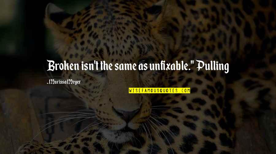 Gurleen Pasricha Quotes By Marissa Meyer: Broken isn't the same as unfixable." Pulling Gurleen Pasricha Quotes By Marissa Meyer: Broken isn't the same as unfixable." Pulling