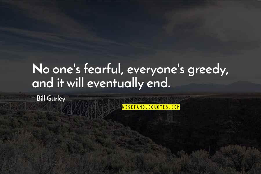 Gurley Quotes By Bill Gurley: No one's fearful, everyone's greedy, and it will
