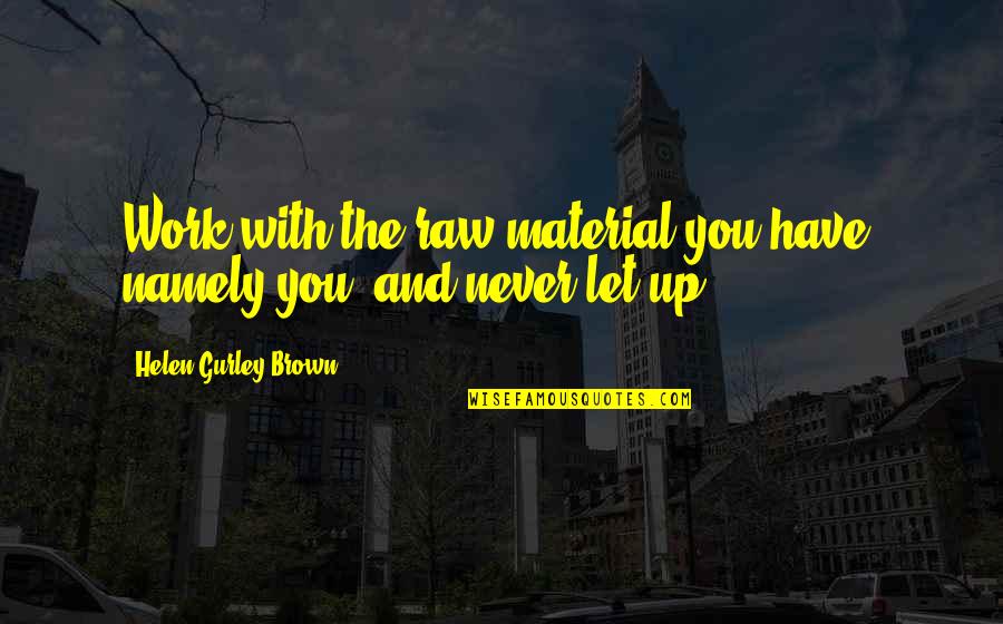 Gurley Quotes By Helen Gurley Brown: Work with the raw material you have, namely