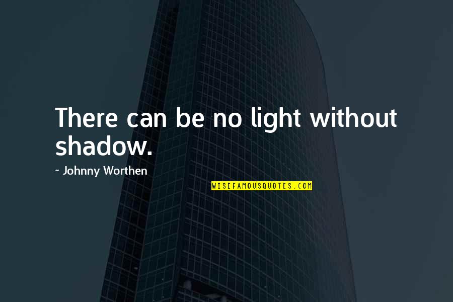 Gurmail Manhas Quotes By Johnny Worthen: There can be no light without shadow.