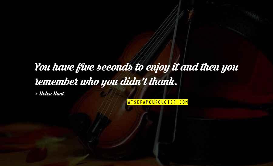 Gurnari Construction Quotes By Helen Hunt: You have five seconds to enjoy it and