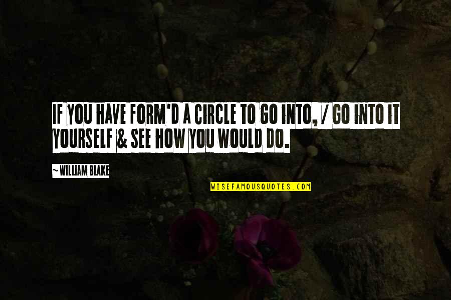 Gurnari Construction Quotes By William Blake: If you have form'd a Circle to go Gurnari Construction Quotes By William Blake: If you have form'd a Circle to go