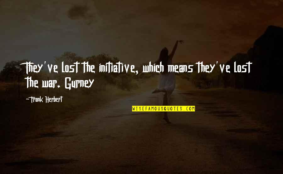 Gurney Quotes By Frank Herbert: They've lost the initiative, which means they've lost