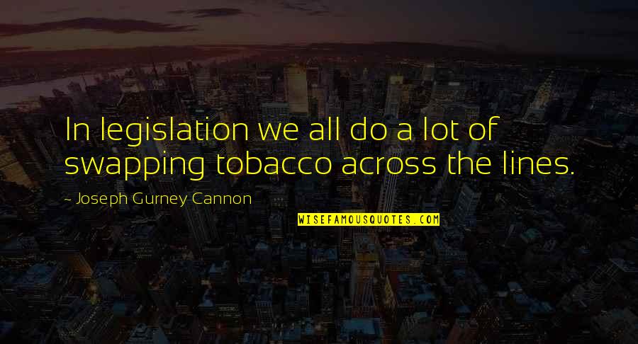 Gurney Quotes By Joseph Gurney Cannon: In legislation we all do a lot of