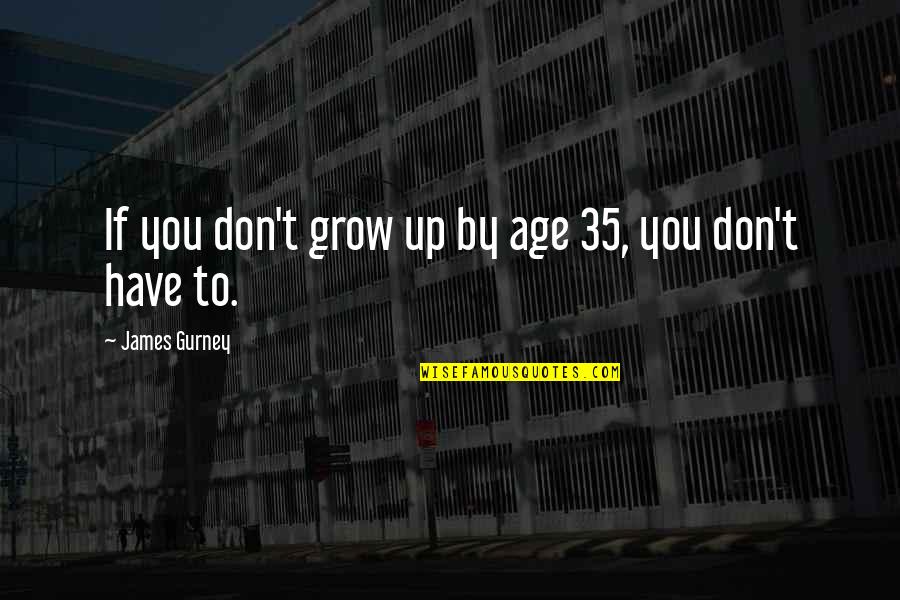 Gurney's Quotes By James Gurney: If you don't grow up by age 35, Gurney's Quotes By James Gurney: If you don't grow up by age 35,