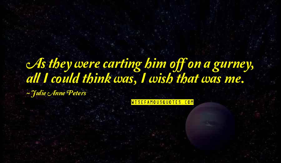 Gurney's Quotes By Julie Anne Peters: As they were carting him off on a Gurney's Quotes By Julie Anne Peters: As they were carting him off on a