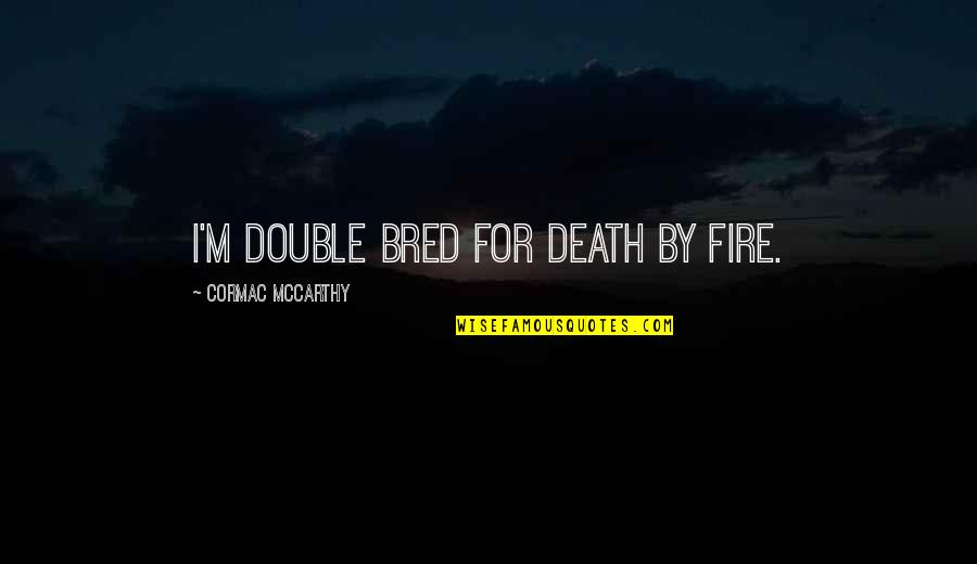 Guroor Funny Quotes By Cormac McCarthy: I'm double bred for death by fire. Guroor Funny Quotes By Cormac McCarthy: I'm double bred for death by fire.
