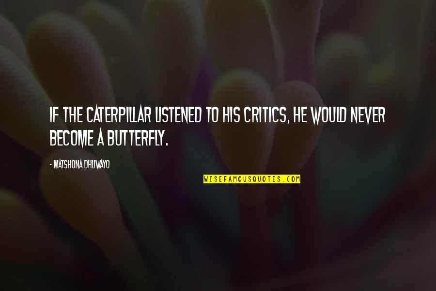 Gurpreet Gill Quotes By Matshona Dhliwayo: If the caterpillar listened to his critics, he Gurpreet Gill Quotes By Matshona Dhliwayo: If the caterpillar listened to his critics, he