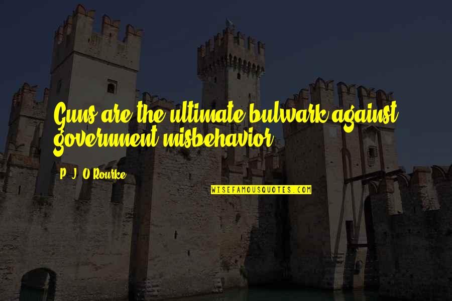 Gurrado Quotes By P. J. O'Rourke: Guns are the ultimate bulwark against government misbehavior. Gurrado Quotes By P. J. O'Rourke: Guns are the ultimate bulwark against government misbehavior.
