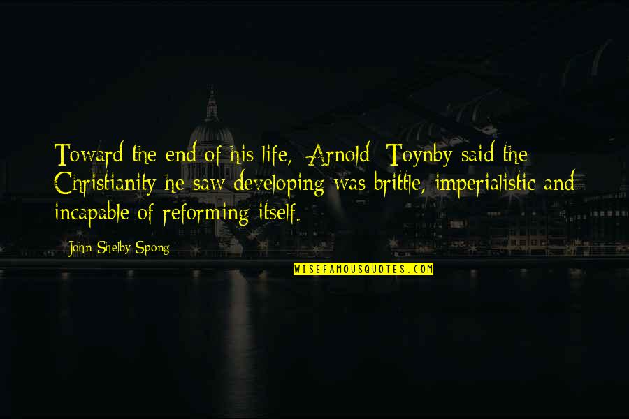 Gurrola Ceiling Quotes By John Shelby Spong: Toward the end of his life, [Arnold] Toynby